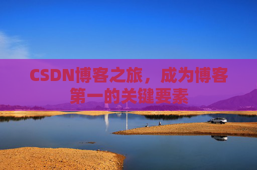 CSDN博客之旅，成为博客第一的关键要素